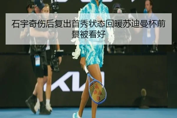 石宇奇伤后复出首秀状态回暖苏迪曼杯前景被看好